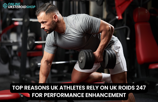 TOP REASONS UK ATHLETES RELY ON UK ROIDS 247 FOR PERFORMANCE ENHANCEMENT